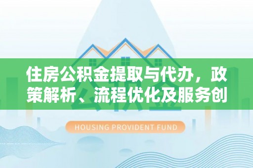 门源住房公积金提取与代办，政策解析、流程优化及服务创新