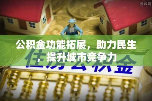 门源公积金功能拓展，助力民生，提升城市竞争力