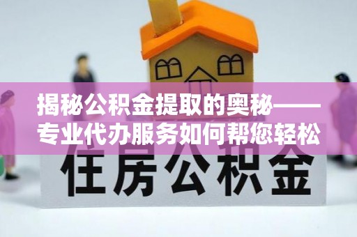 门源揭秘公积金提取的奥秘——专业代办服务如何帮您轻松搞定