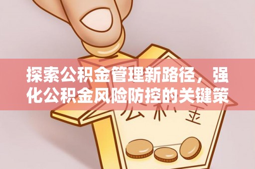 门源探索公积金管理新路径，强化公积金风险防控的关键策略