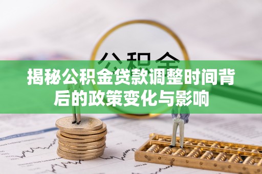 门源揭秘公积金贷款调整时间背后的政策变化与影响