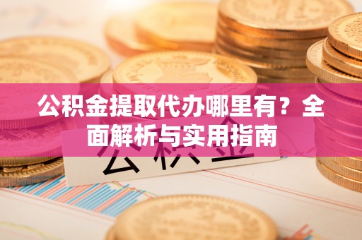 门源公积金提取代办哪里有？全面解析与实用指南