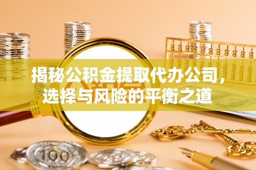 门源揭秘公积金提取代办公司，选择与风险的平衡之道