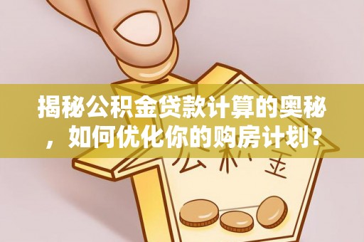 门源揭秘公积金贷款计算的奥秘，如何优化你的购房计划？