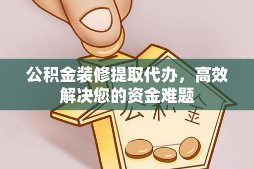 门源公积金装修提取代办，高效解决您的资金难题