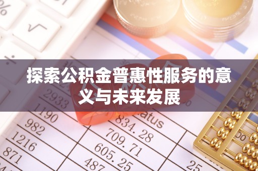 门源探索公积金普惠性服务的意义与未来发展