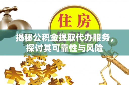 门源揭秘公积金提取代办服务，探讨其可靠性与风险