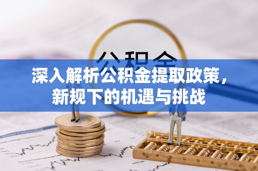 门源深入解析公积金提取政策，新规下的机遇与挑战