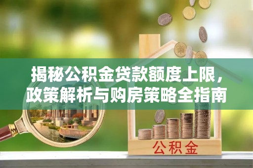 门源揭秘公积金贷款额度上限，政策解析与购房策略全指南