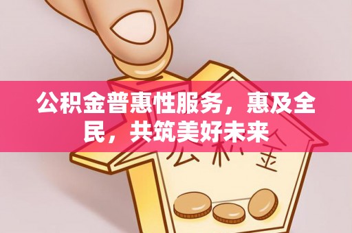 门源公积金普惠性服务，惠及全民，共筑美好未来