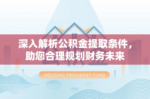 门源深入解析公积金提取条件，助您合理规划财务未来