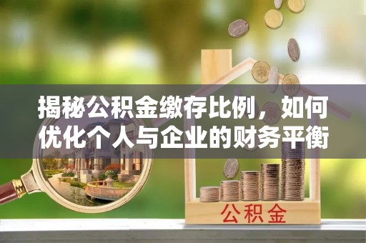 门源揭秘公积金缴存比例，如何优化个人与企业的财务平衡
