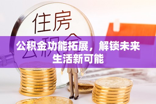 门源公积金功能拓展，解锁未来生活新可能