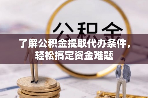 门源了解公积金提取代办条件，轻松搞定资金难题