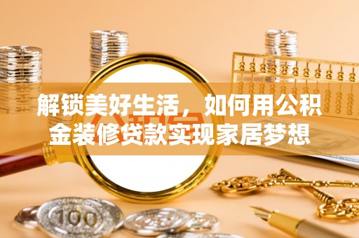 门源解锁美好生活，如何用公积金装修贷款实现家居梦想