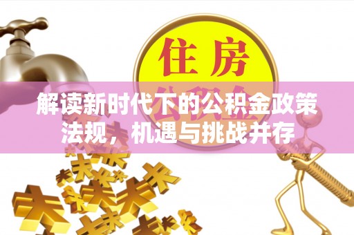 门源解读新时代下的公积金政策法规，机遇与挑战并存