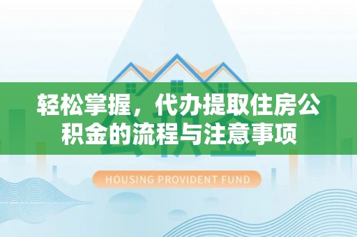 门源轻松掌握，代办提取住房公积金的流程与注意事项