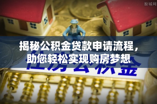 门源揭秘公积金贷款申请流程，助您轻松实现购房梦想