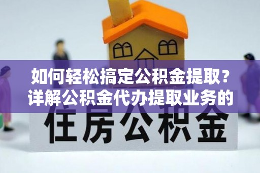 门源如何轻松搞定公积金提取？详解公积金代办提取业务的便捷之道