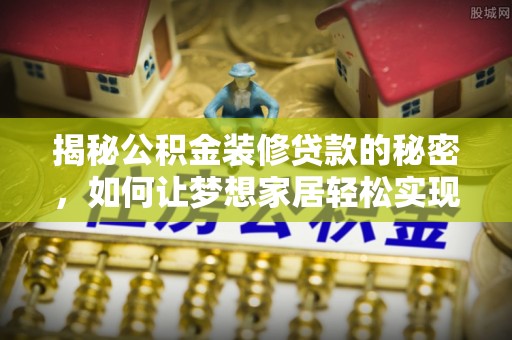 门源揭秘公积金装修贷款的秘密，如何让梦想家居轻松实现？