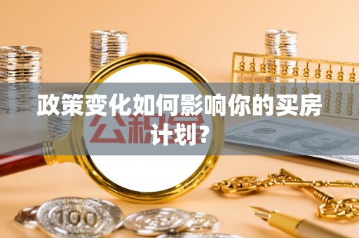 门源政策变化如何影响你的买房计划？