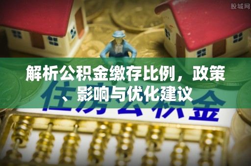 门源解析公积金缴存比例，政策、影响与优化建议