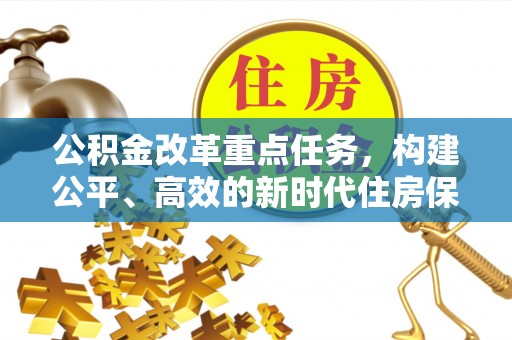 门源公积金改革重点任务，构建公平、高效的新时代住房保障体系