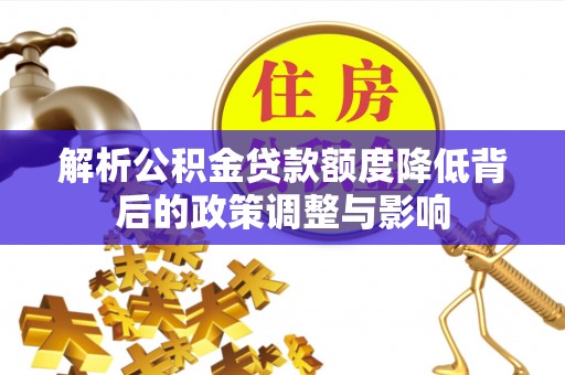 门源解析公积金贷款额度降低背后的政策调整与影响
