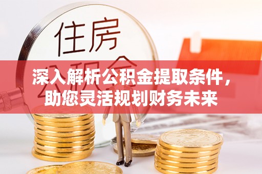 门源深入解析公积金提取条件，助您灵活规划财务未来