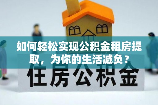 门源如何轻松实现公积金租房提取，为你的生活减负？