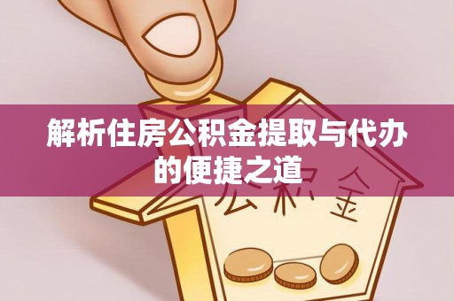 门源解析住房公积金提取与代办的便捷之道