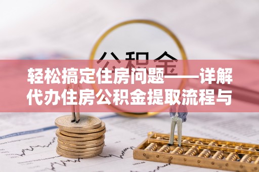 门源轻松搞定住房问题——详解代办住房公积金提取流程与技巧