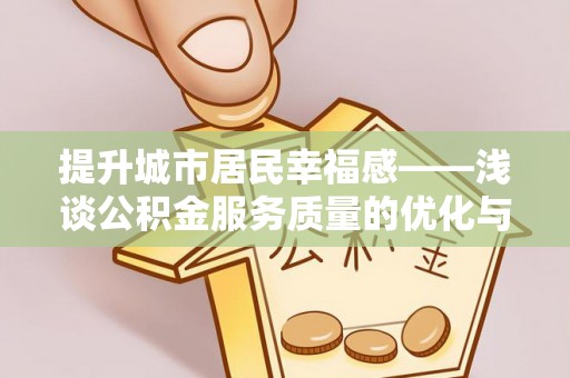 门源提升城市居民幸福感——浅谈公积金服务质量的优化与未来