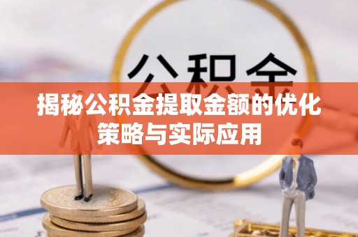 门源揭秘公积金提取金额的优化策略与实际应用