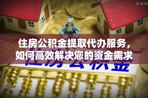 门源住房公积金提取代办服务，如何高效解决您的资金需求