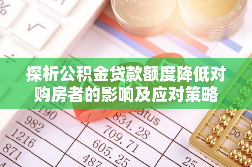 门源探析公积金贷款额度降低对购房者的影响及应对策略