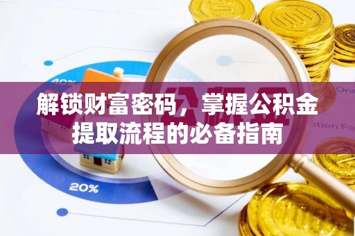 门源解锁财富密码，掌握公积金提取流程的必备指南