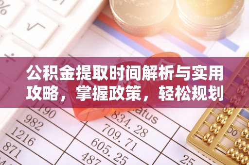 门源公积金提取时间解析与实用攻略，掌握政策，轻松规划未来