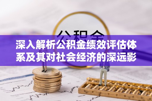 门源深入解析公积金绩效评估体系及其对社会经济的深远影响