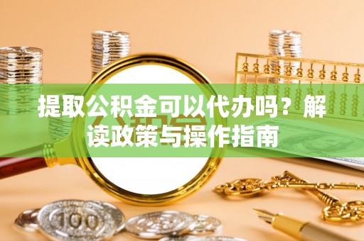门源提取公积金可以代办吗？解读政策与操作指南