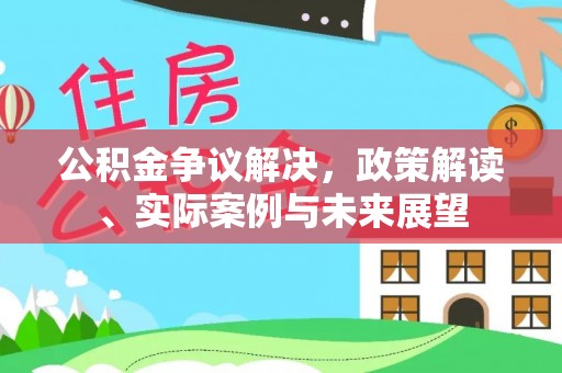 门源公积金争议解决，政策解读、实际案例与未来展望