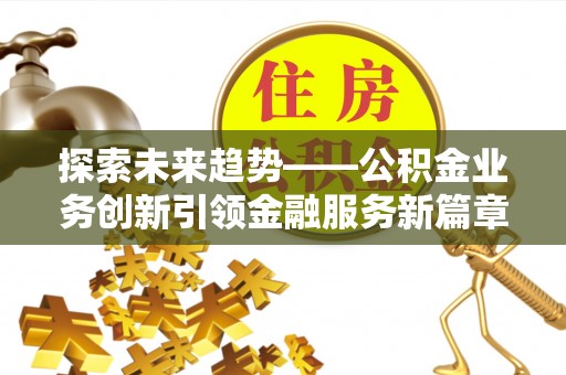 门源探索未来趋势——公积金业务创新引领金融服务新篇章
