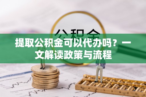 门源提取公积金可以代办吗？一文解读政策与流程