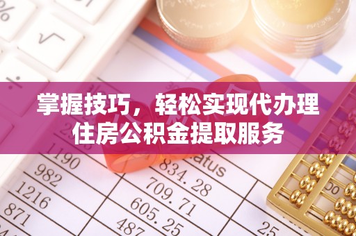 门源掌握技巧，轻松实现代办理住房公积金提取服务