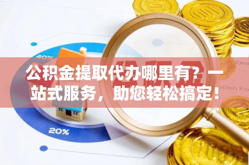 门源公积金提取代办哪里有？一站式服务，助您轻松搞定！