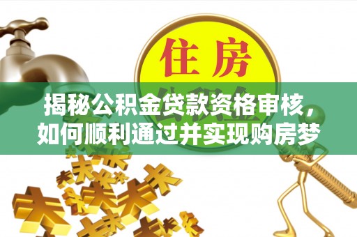门源揭秘公积金贷款资格审核，如何顺利通过并实现购房梦想