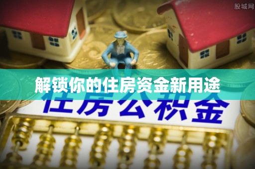 门源解锁你的住房资金新用途