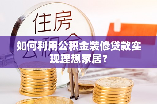 门源如何利用公积金装修贷款实现理想家居？