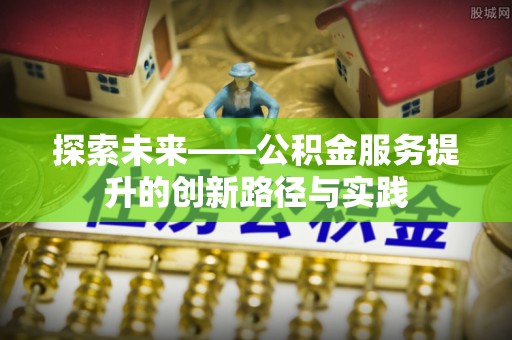 门源探索未来——公积金服务提升的创新路径与实践