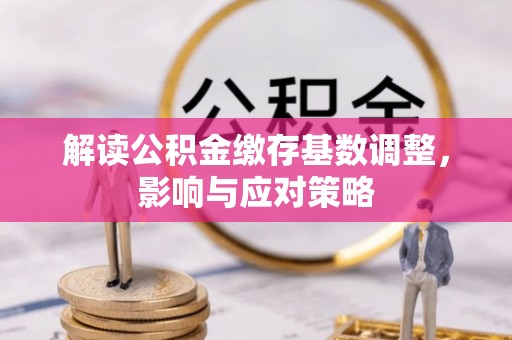 门源解读公积金缴存基数调整，影响与应对策略